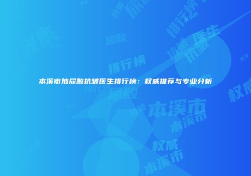 本溪市玻尿酸抗皱医生排行榜：权威推荐与专业分析