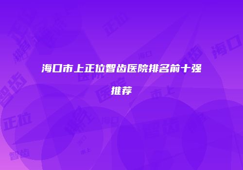 海口市上正位智齿医院排名前十强推荐