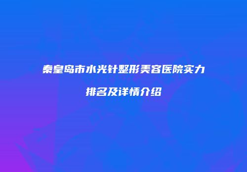 秦皇岛市水光针整形美容医院实力排名及详情介绍