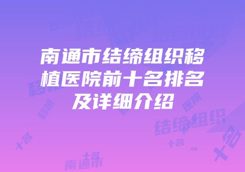 南通市结缔组织移植医院前十名排名及详细介绍
