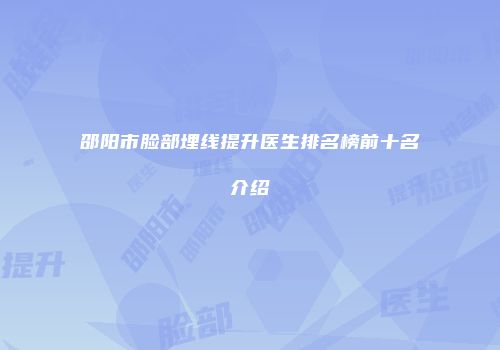 邵阳市脸部埋线提升医生排名榜前十名介绍
