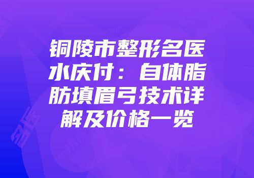 铜陵市整形名医水庆付：自体脂肪填眉弓技术详解及价格一览