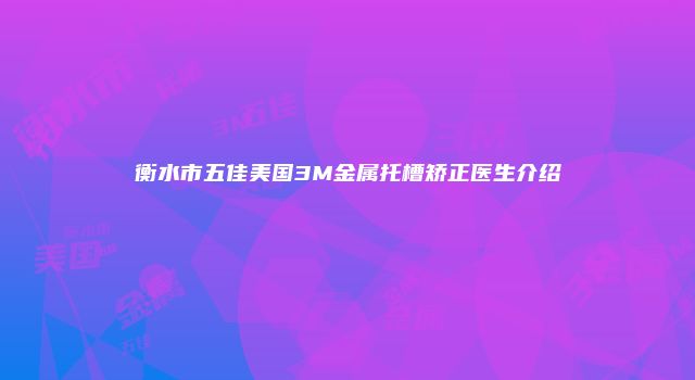 衡水市五佳美国3M金属托槽矫正医生介绍