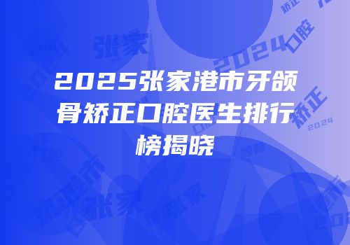 2025张家港市牙颌骨矫正口腔医生排行榜揭晓