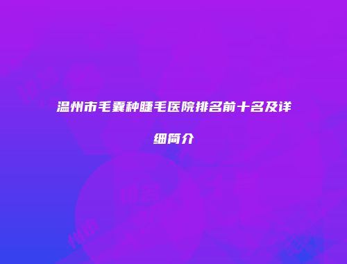 温州市毛囊种睫毛医院排名前十名及详细简介