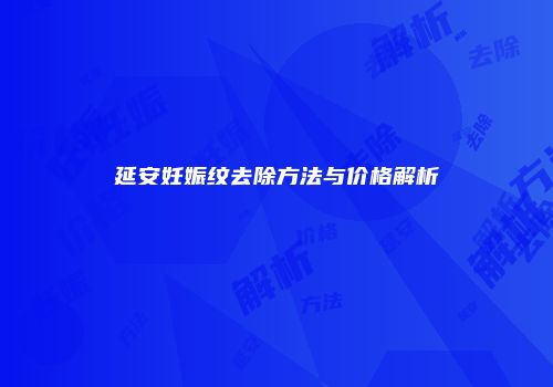 延安妊娠纹去除方法与价格解析