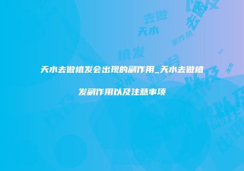 天水去做植发会出现的副作用_天水去做植发副作用以及注意事项