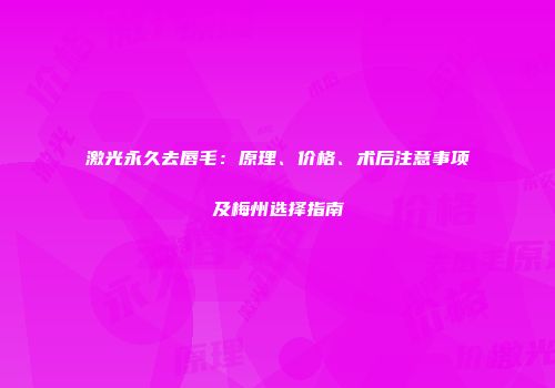 激光永久去唇毛：原理、价格、术后注意事项及梅州选择指南