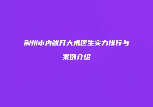 荆州市内眦开大术医生实力排行与案例介绍