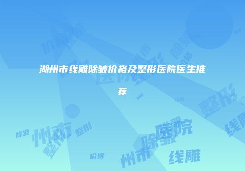 湖州市线雕除皱价格及整形医院医生推荐