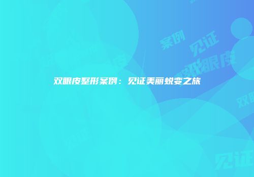 双眼皮整形案例：见证美丽蜕变之旅