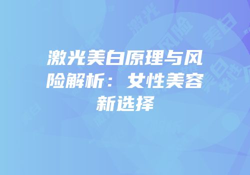激光美白原理与风险解析：女性美容新选择