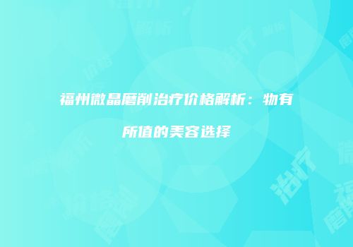 福州微晶磨削治疗价格解析：物有所值的美容选择