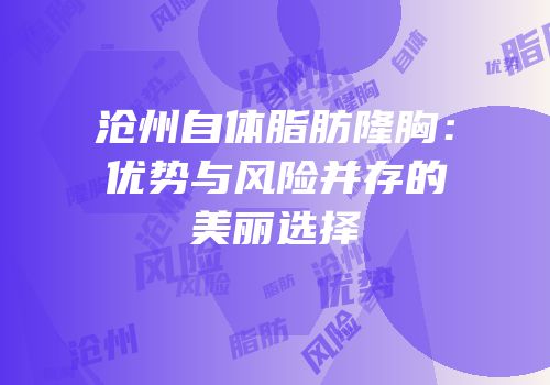 沧州自体脂肪隆胸：优势与风险并存的美丽选择