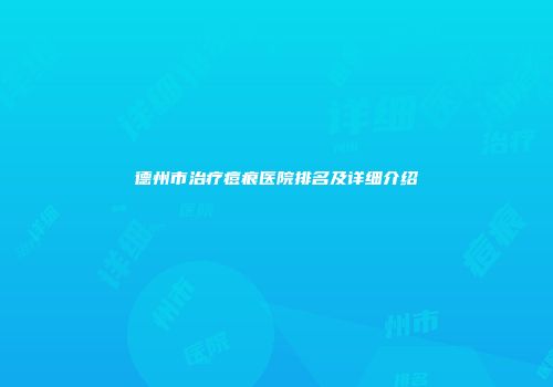 德州市治疗痘痕医院排名及详细介绍