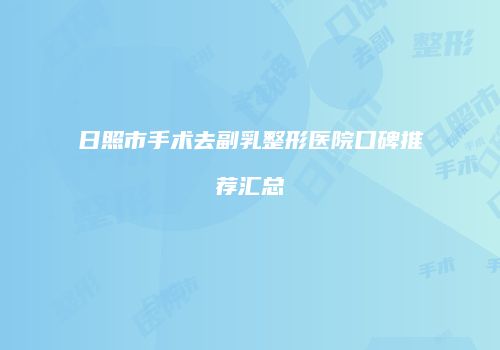 日照市手术去副乳整形医院口碑推荐汇总