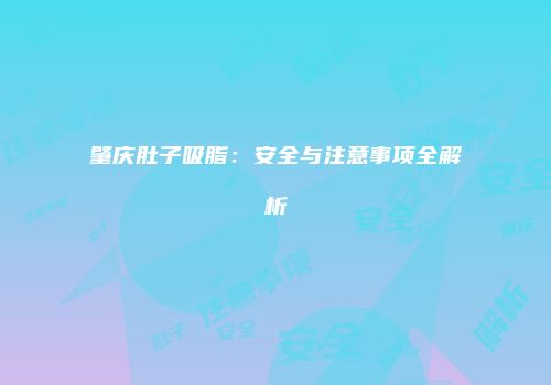 肇庆肚子吸脂：安全与注意事项全解析