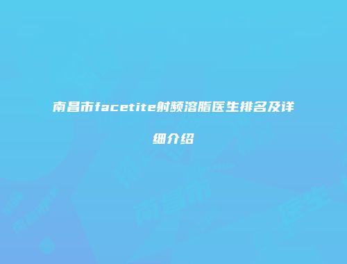 南昌市facetite射频溶脂医生排名及详细介绍