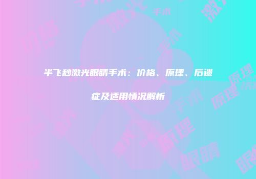 半飞秒激光眼睛手术：价格、原理、后遗症及适用情况解析