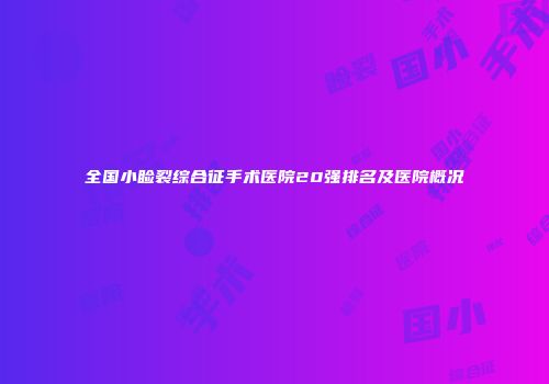 全国小睑裂综合征手术医院20强排名及医院概况
