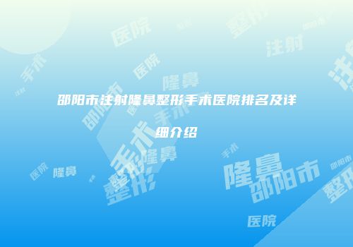邵阳市注射隆鼻整形手术医院排名及详细介绍