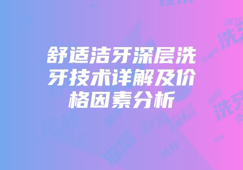 舒适洁牙深层洗牙技术详解及价格因素分析
