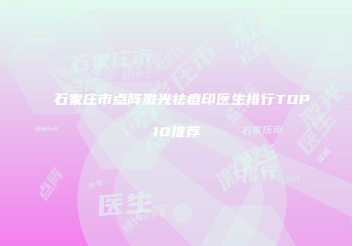 石家庄市点阵激光祛痘印医生排行TOP10推荐