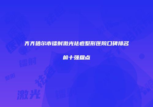 齐齐哈尔市镭射激光祛痘整形医院口碑排名前十强盘点