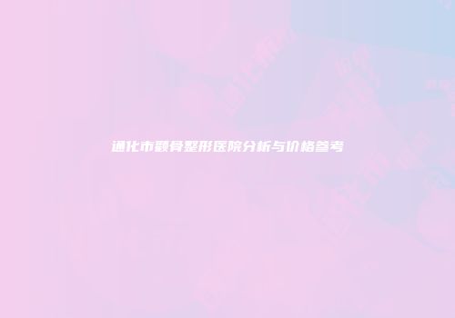 通化市颧骨整形医院分析与价格参考