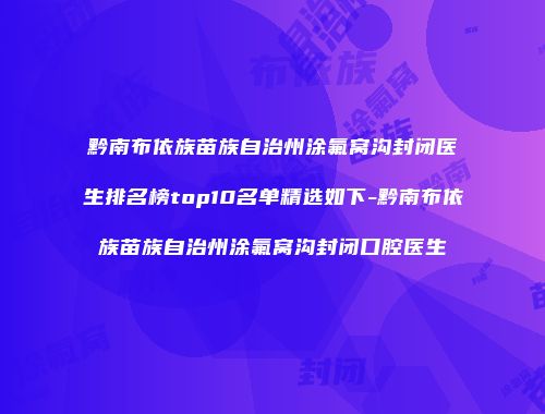 黔南布依族苗族自治州涂氟窝沟封闭医生排名榜top10名单精选如下-黔南布依族苗族自治州涂氟窝沟封闭口腔医生