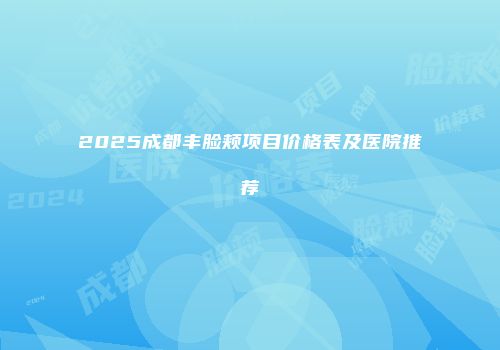 2025成都丰脸颊项目价格表及医院推荐