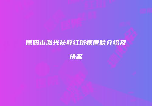 德阳市激光祛鲜红斑痣医院介绍及排名