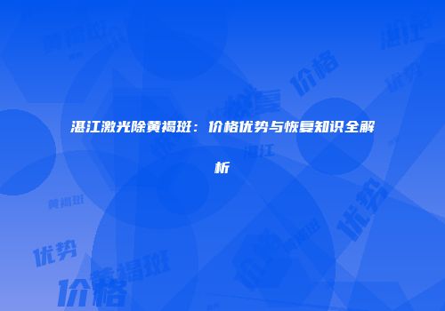 湛江激光除黄褐斑：价格优势与恢复知识全解析