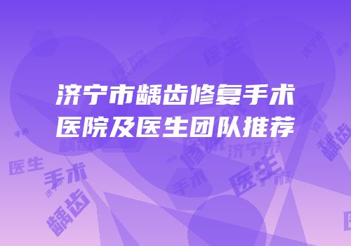 济宁市龋齿修复手术医院及医生团队推荐