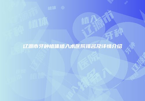 辽源市牙种植体植入术医院排名及详情介绍
