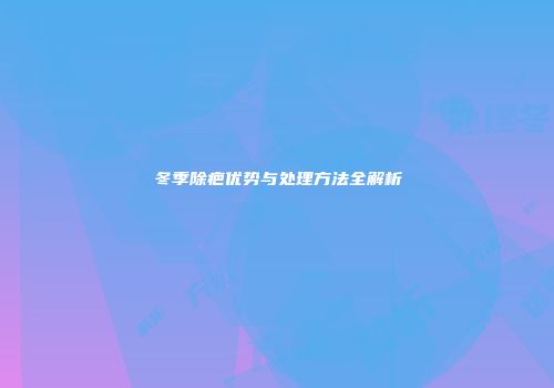 冬季除疤优势与处理方法全解析