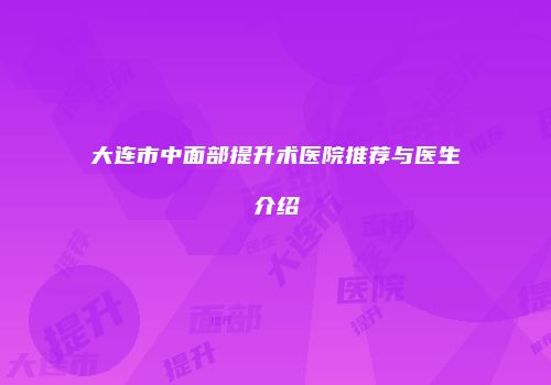 大连市中面部提升术医院推荐与医生介绍