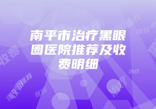 南平市治疗黑眼圈医院推荐及收费明细