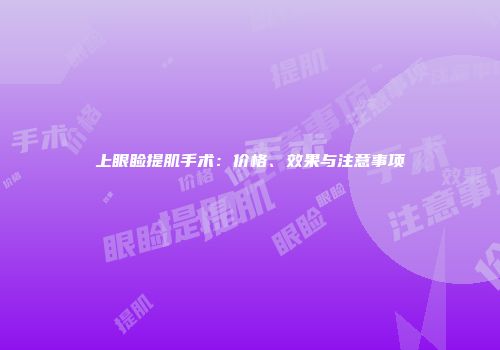 上眼睑提肌手术：价格、效果与注意事项