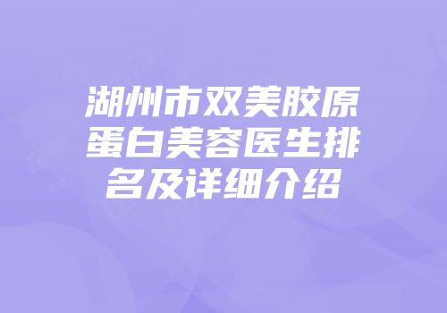 湖州市双美胶原蛋白美容医生排名及详细介绍