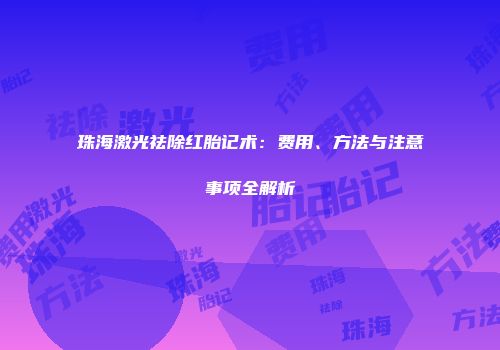 珠海激光祛除红胎记术：费用、方法与注意事项全解析