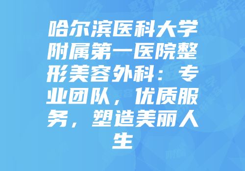 哈尔滨医科大学附属第一医院整形美容外科：专业团队，优质服务，塑造美丽人生