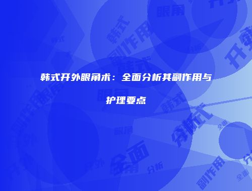 韩式开外眼角术：全面分析其副作用与护理要点