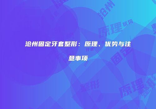 沧州固定牙套整形：原理、优势与注意事项