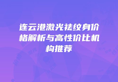 连云港激光祛纹身价格解析与高性价比机构推荐