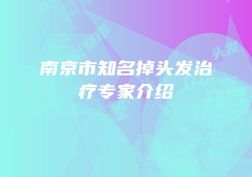 南京市知名掉头发治疗专家介绍