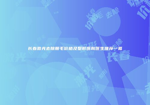 长春激光去除腋毛价格及整形医院医生推荐一览