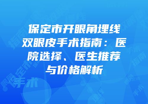 保定市开眼角埋线双眼皮手术指南：医院选择、医生推荐与价格解析