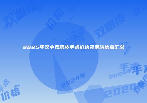 2025年汉中双眼皮手术价格及医院信息汇总