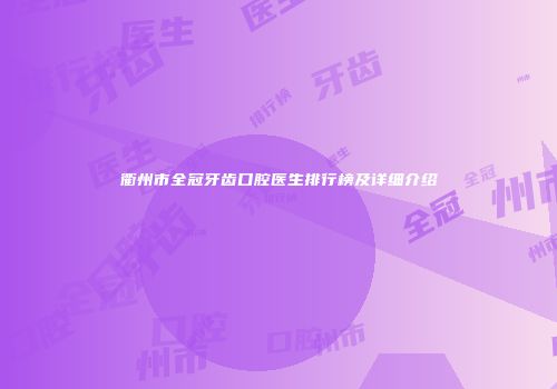 衢州市全冠牙齿口腔医生排行榜及详细介绍